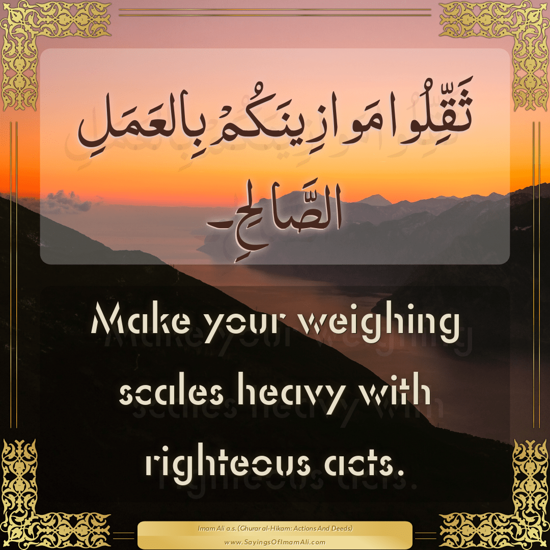 Make your weighing scales heavy with righteous acts.